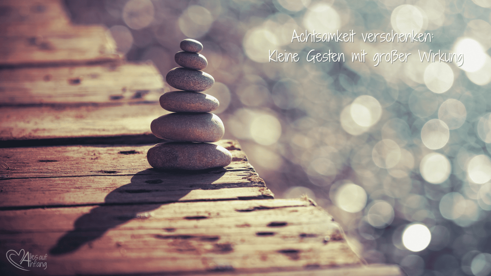 Achtsamkeit verschenken: Kleine Gesten mit großer Wirkung - Alles auf Anfang