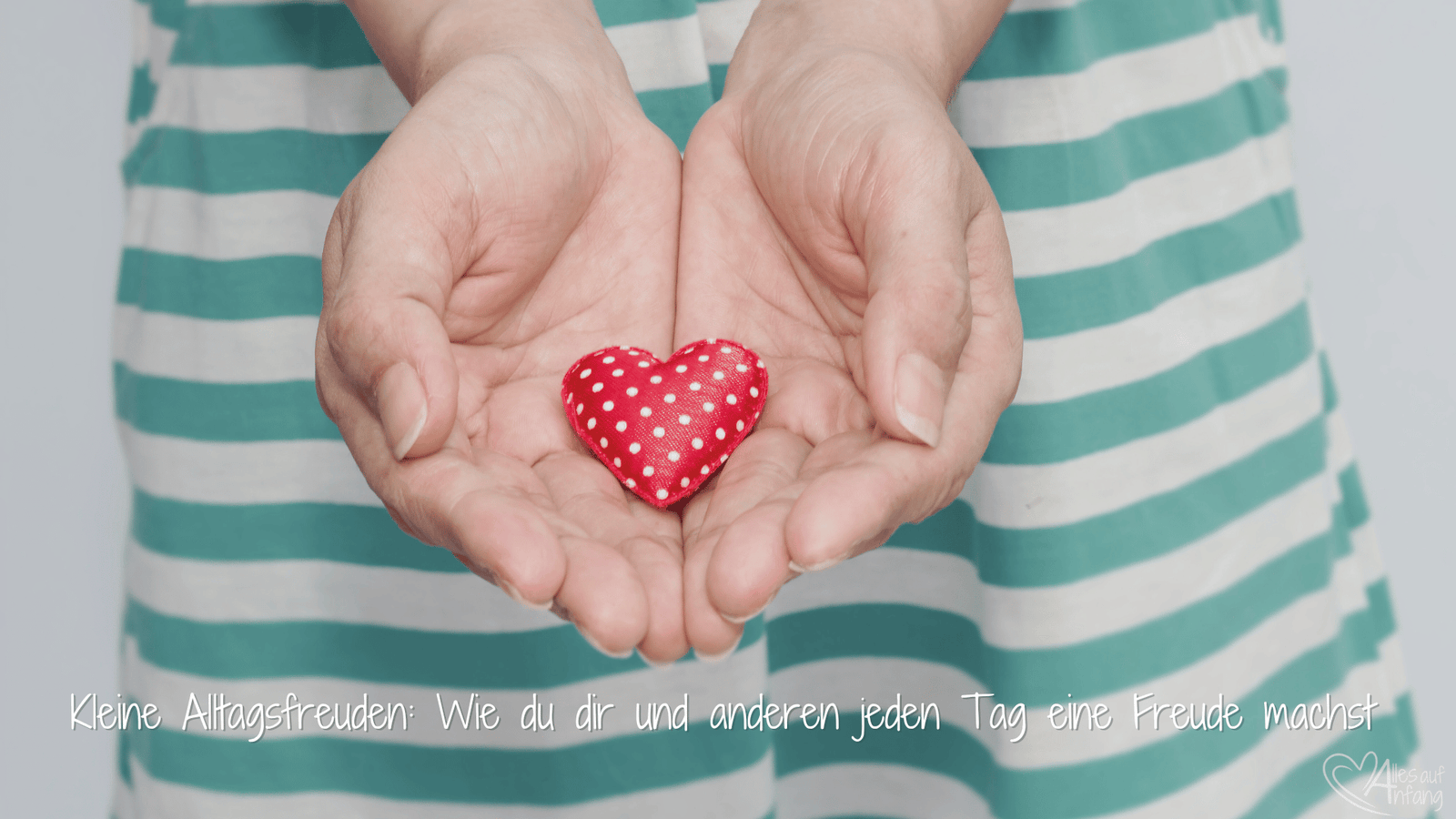 Kleine Alltagsfreuden: Wie du dir und anderen jeden Tag eine Freude machst - Alles auf Anfang