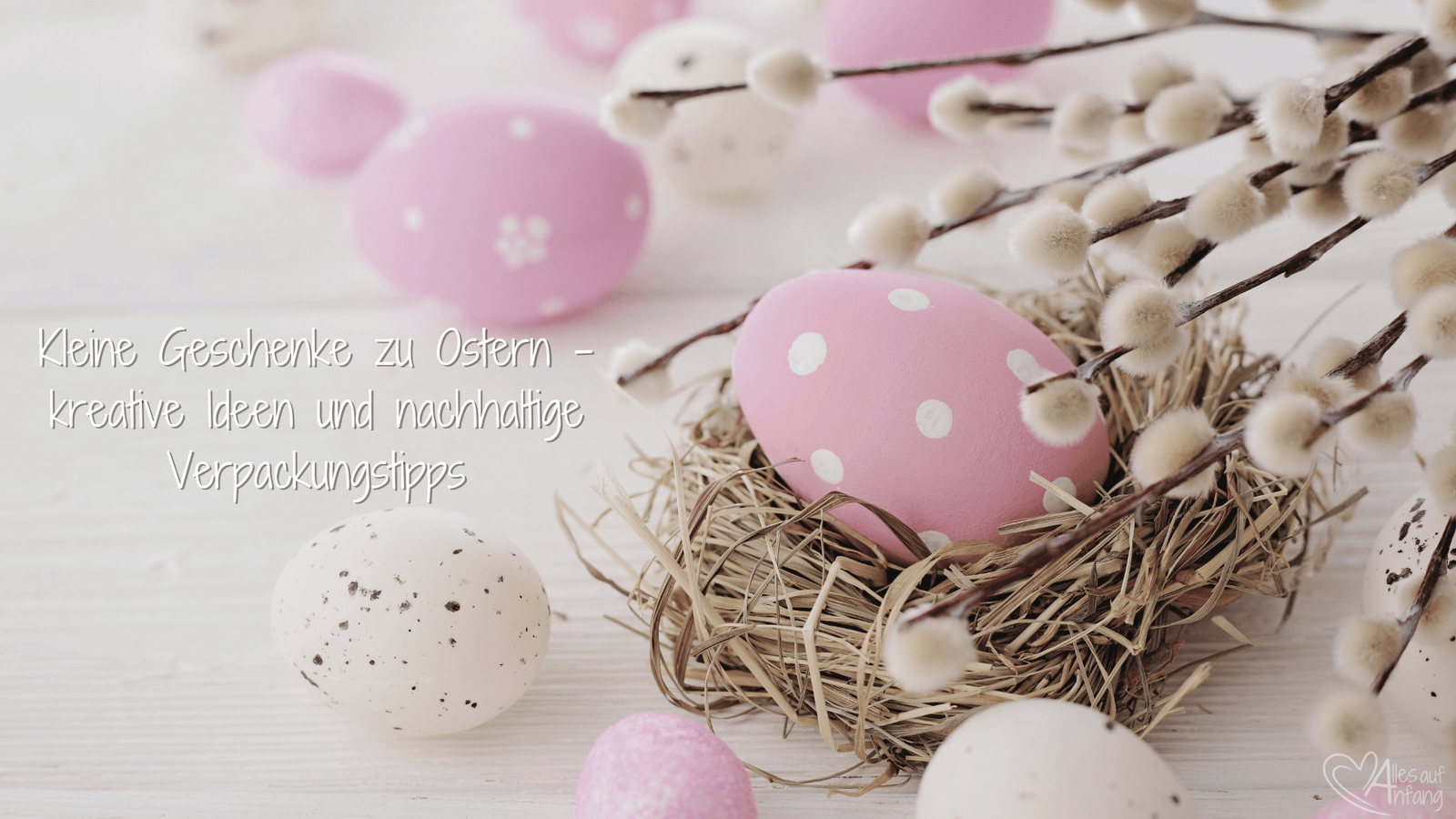 Kleine Geschenke zu Ostern – kreative Ideen und nachhaltige Verpackungstipps - Alles auf Anfang